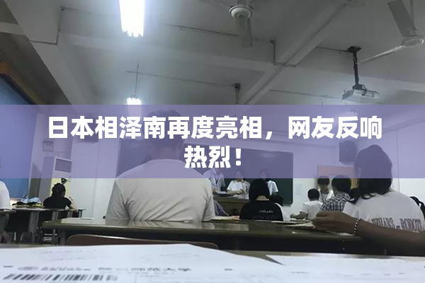 日本相泽南再度亮相，网友反响热烈！