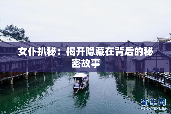 女仆扒秘：揭开隐藏在背后的秘密故事