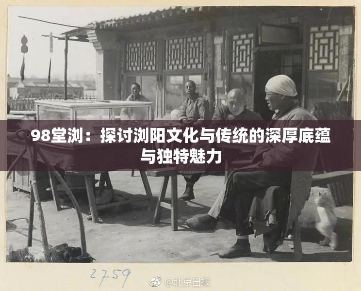 98堂浏：探讨浏阳文化与传统的深厚底蕴与独特魅力