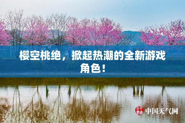 樱空桃绝，掀起热潮的全新游戏角色！