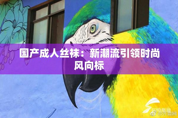 国产成人丝袜：新潮流引领时尚风向标