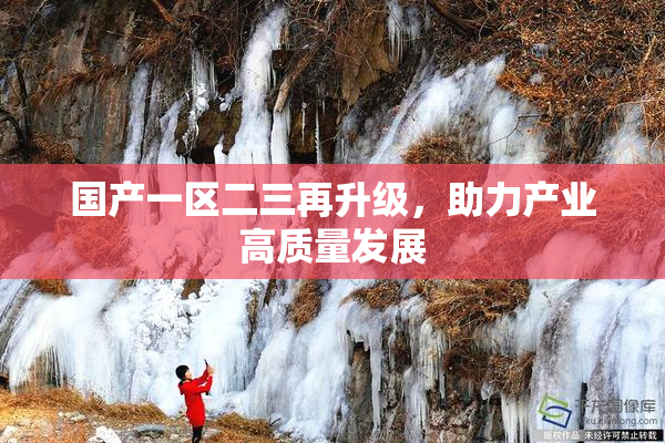 国产一区二三再升级，助力产业高质量发展