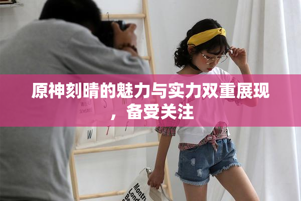 原神刻晴的魅力与实力双重展现，备受关注