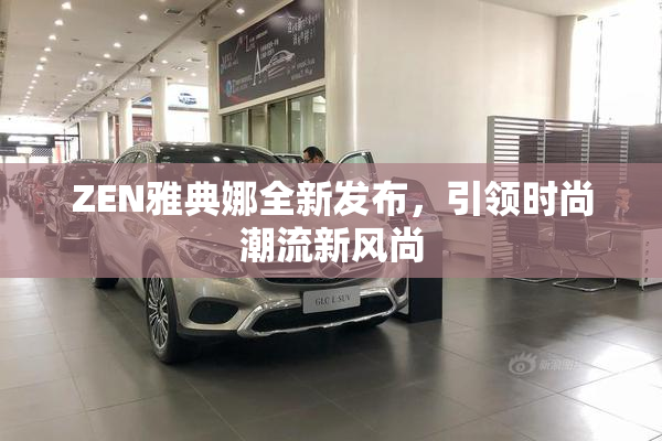 ZEN雅典娜全新发布，引领时尚潮流新风尚