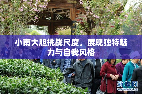 小南大胆挑战尺度，展现独特魅力与自我风格
