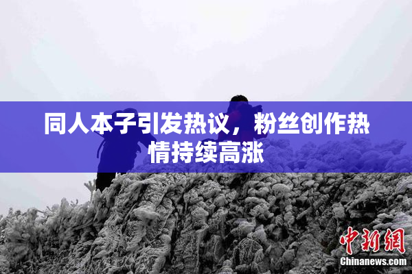 同人本子引发热议，粉丝创作热情持续高涨
