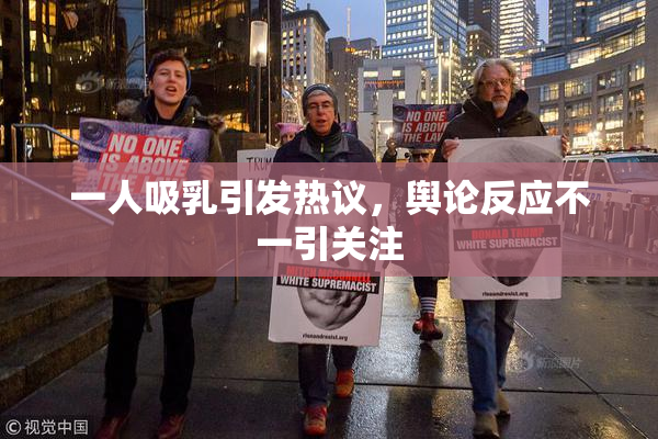 一人吸乳引发热议，舆论反应不一引关注