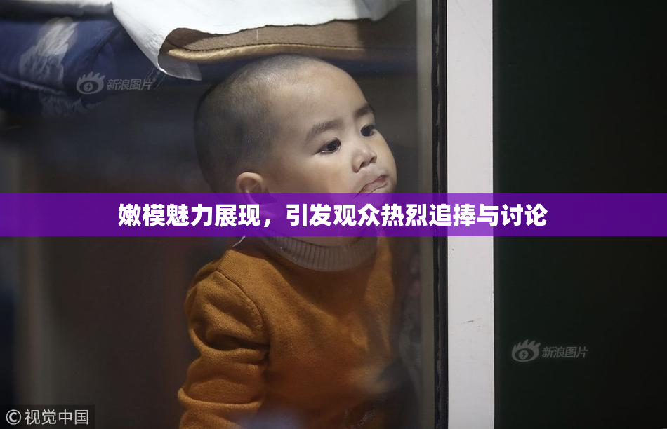 嫩模魅力展现，引发观众热烈追捧与讨论