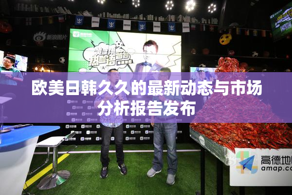 欧美日韩久久的最新动态与市场分析报告发布