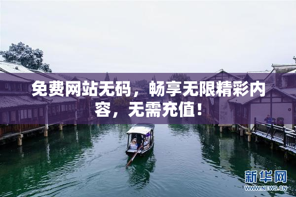 免费网站无码，畅享无限精彩内容，无需充值！