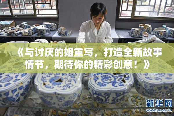 《与讨厌的姐重写，打造全新故事情节，期待你的精彩创意！》