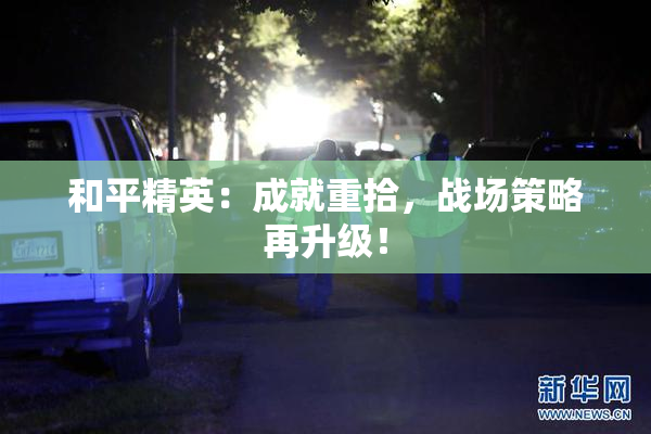 和平精英：成就重拾，战场策略再升级！