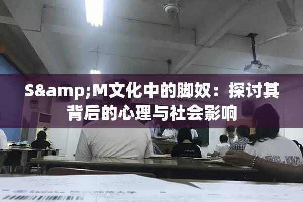 S&M文化中的脚奴：探讨其背后的心理与社会影响
