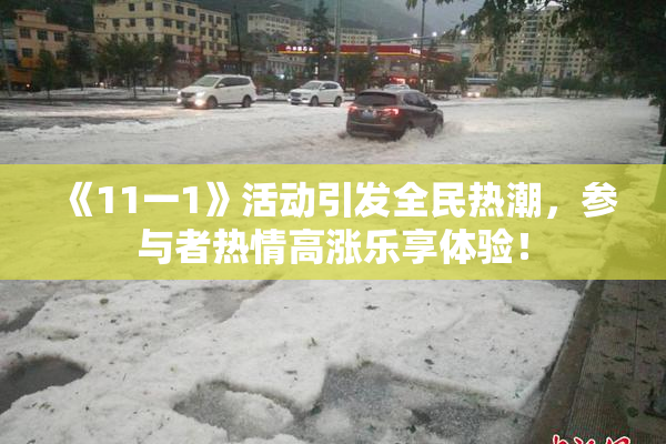 《11一1》活动引发全民热潮，参与者热情高涨乐享体验！