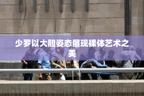 少罗以大胆姿态展现裸体艺术之美