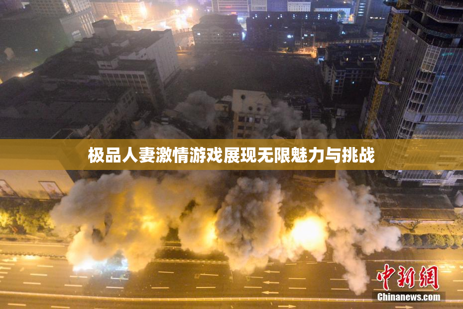 极品人妻激情游戏展现无限魅力与挑战