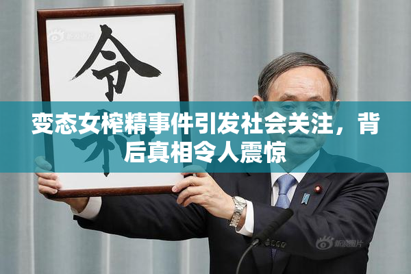 变态女榨精事件引发社会关注，背后真相令人震惊