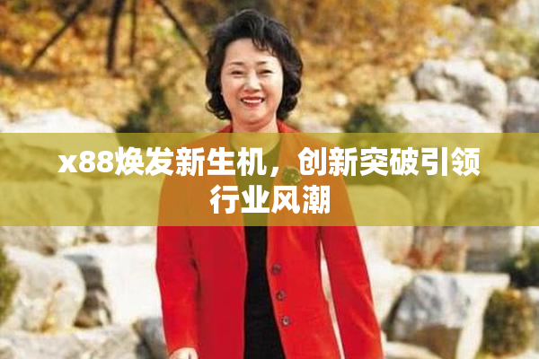 x88焕发新生机，创新突破引领行业风潮