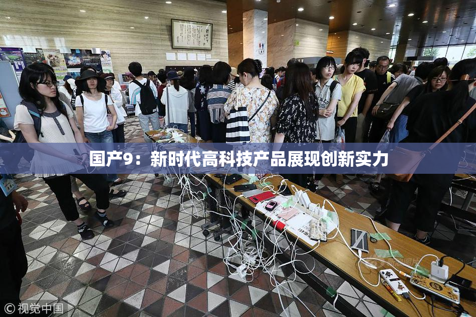 国产9：新时代高科技产品展现创新实力