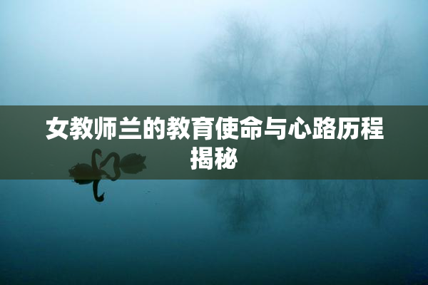 女教师兰的教育使命与心路历程揭秘