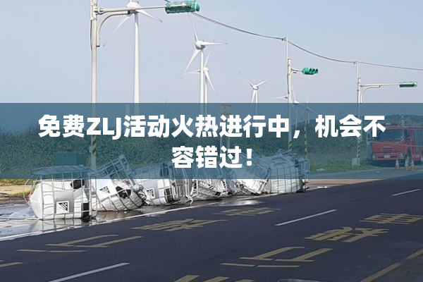 免费ZLJ活动火热进行中，机会不容错过！