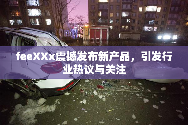 feeXXx震撼发布新产品，引发行业热议与关注