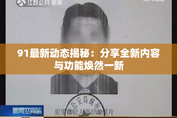 91最新动态揭秘：分享全新内容与功能焕然一新