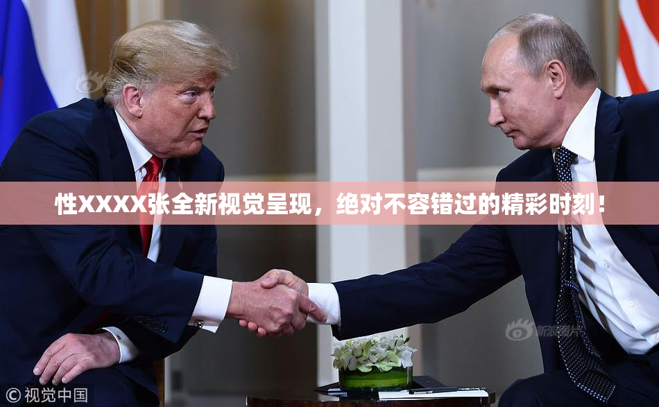 性XXXX张全新视觉呈现，绝对不容错过的精彩时刻！