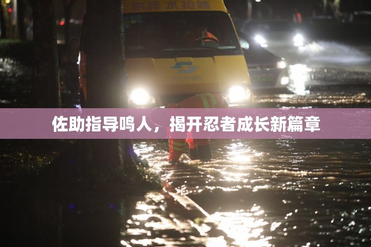 佐助指导鸣人，揭开忍者成长新篇章