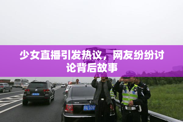 少女直播引发热议，网友纷纷讨论背后故事