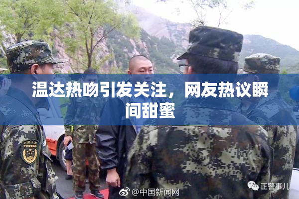 温达热吻引发关注，网友热议瞬间甜蜜