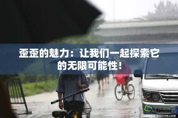 歪歪的魅力：让我们一起探索它的无限可能性！