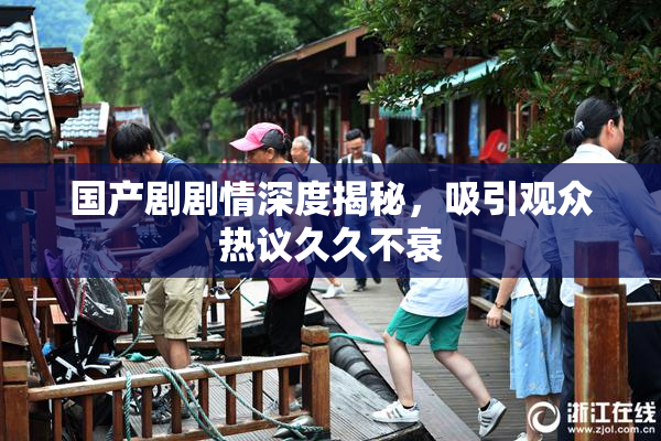 国产剧剧情深度揭秘，吸引观众热议久久不衰