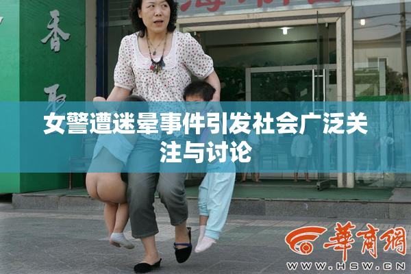 女警遭迷晕事件引发社会广泛关注与讨论