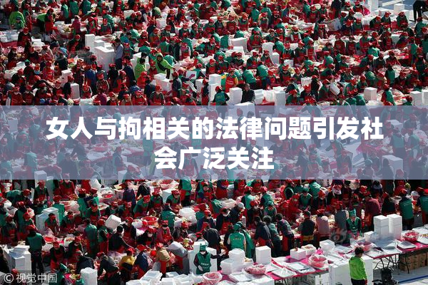 女人与拘相关的法律问题引发社会广泛关注