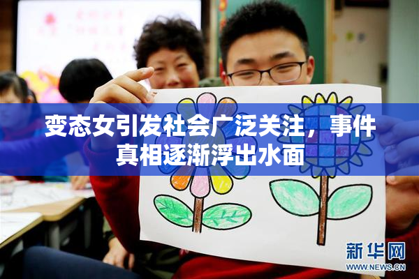 变态女引发社会广泛关注，事件真相逐渐浮出水面