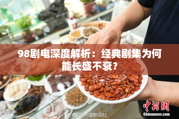 98剧电深度解析：经典剧集为何能长盛不衰？