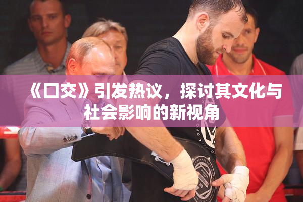 《囗交》引发热议，探讨其文化与社会影响的新视角