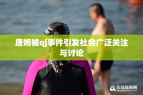 唐嫣被qj事件引发社会广泛关注与讨论