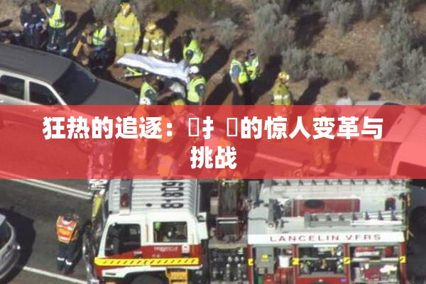 狂热的追逐：喿扌畐的惊人变革与挑战
