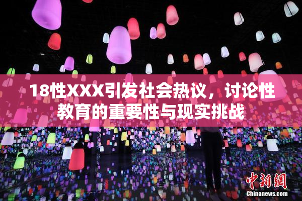 18性XXX引发社会热议，讨论性教育的重要性与现实挑战