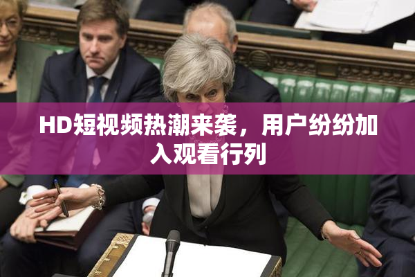 HD短视频热潮来袭，用户纷纷加入观看行列