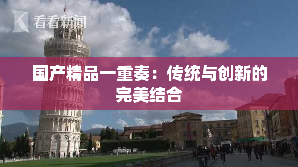 国产精品一重奏：传统与创新的完美结合
