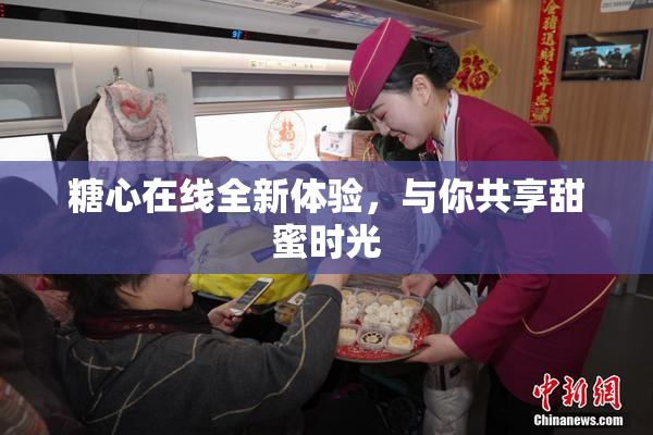 糖心在线全新体验，与你共享甜蜜时光