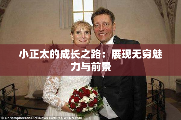 小正太的成长之路：展现无穷魅力与前景