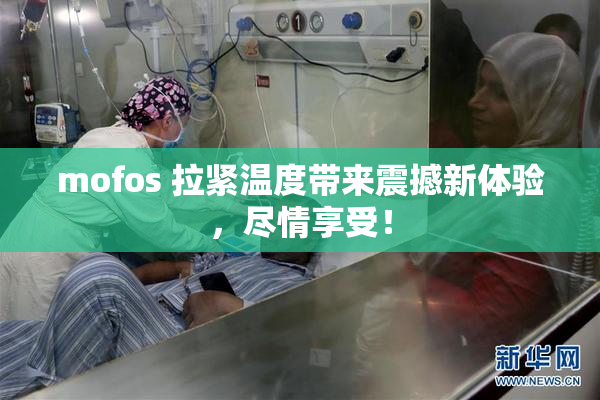 mofos 拉紧温度带来震撼新体验，尽情享受！