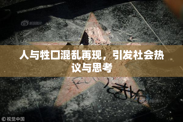 人与牲囗混乱再现，引发社会热议与思考