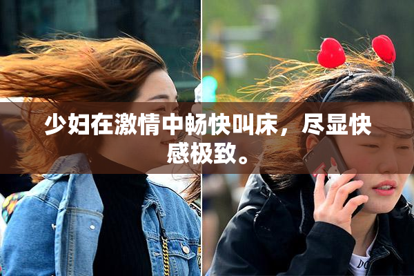 少妇在激情中畅快叫床，尽显快感极致。