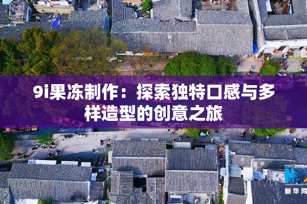 9i果冻制作：探索独特口感与多样造型的创意之旅