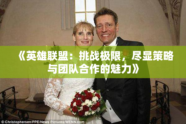 《英雄联盟：挑战极限，尽显策略与团队合作的魅力》